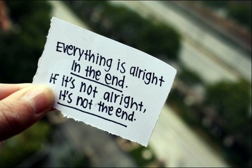 8.Everything will be okay in the end. If it isn’t okay, it isn’t the end